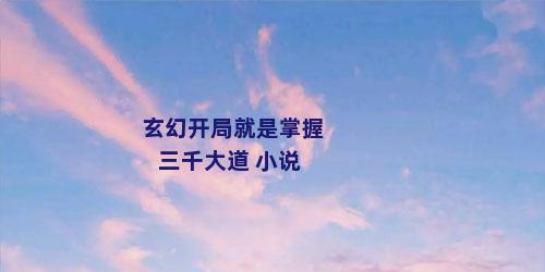 玄幻开局就是掌握三千大道 小说